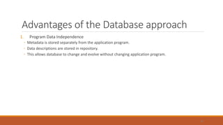 Advantages of the Database approach
1. Program Data Independence
◦ Metadata is stored separately from the application program.
◦ Data descriptions are stored in repository.
◦ This allows database to change and evolve without changing application program.
41
 