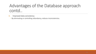 Advantages of the Database approach
contd..
3. Improved data consistency
◦ By eliminating or controlling redundancy, reduces inconsistencies.
44
 