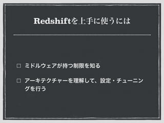 Redshiftを上手に使うには
ミドルウェアが持つ制限を知る
アーキテクチャーを理解して、設定・チューニン
グを行う
 