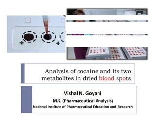 Analysis of cocaine and its two
     metabolites in dried blood spots

                  Vishal N. Goyani
           M.S. (Pharmaceutical Analysis)
National Institute of Pharmaceutical Education and Research
 