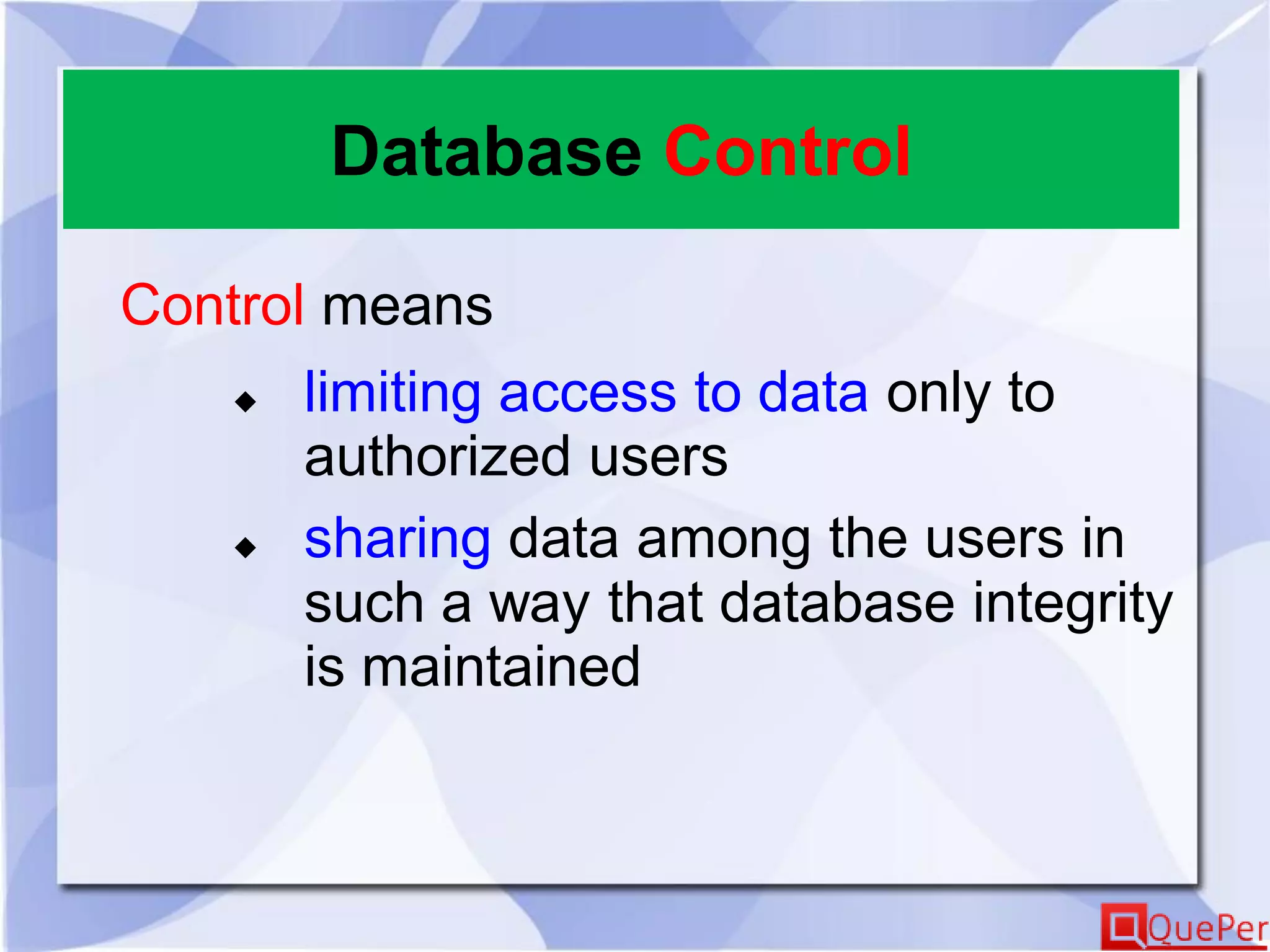 Database Control
Control means
 limiting access to data only to
authorized users
 sharing data among the users in
such a way that database integrity
is maintained
 