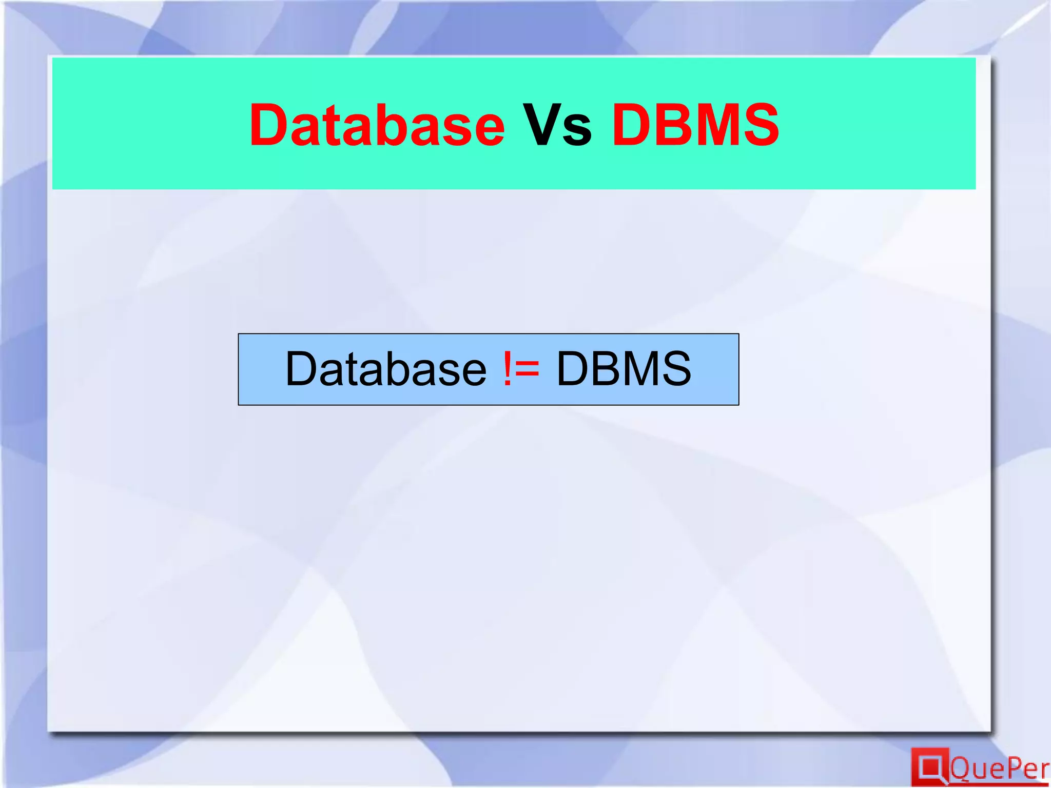 Database Vs DBMS
Database != DBMS
 