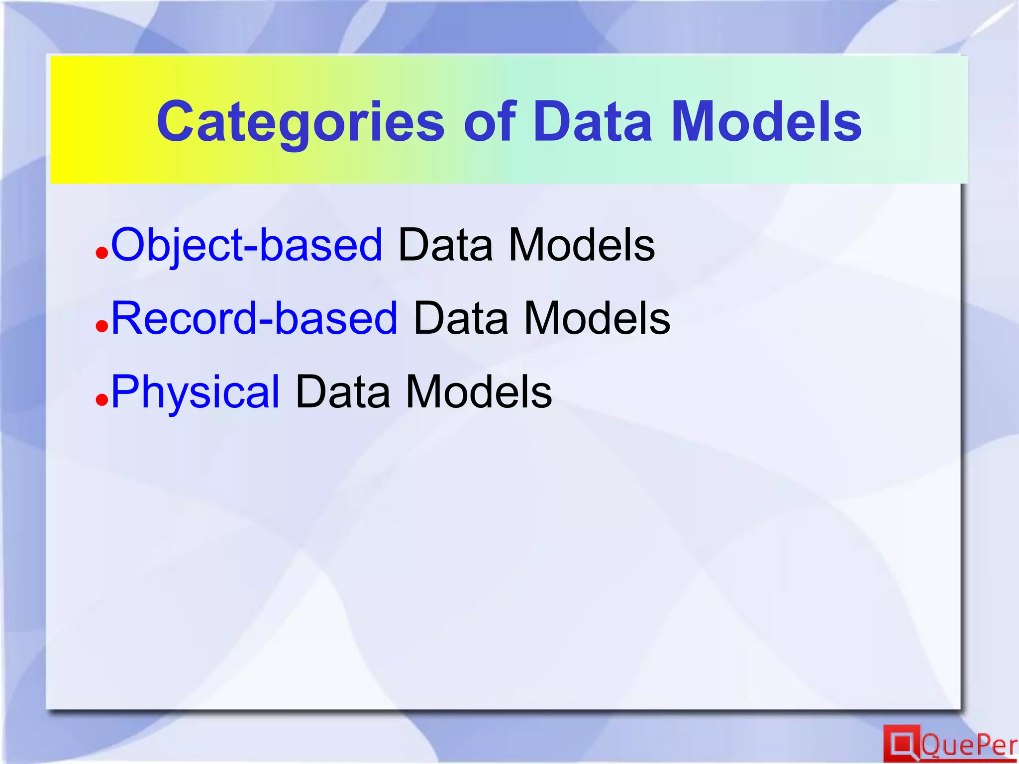 Categories of Data Models
Object-based Data Models
Record-based Data Models
Physical Data Models
 