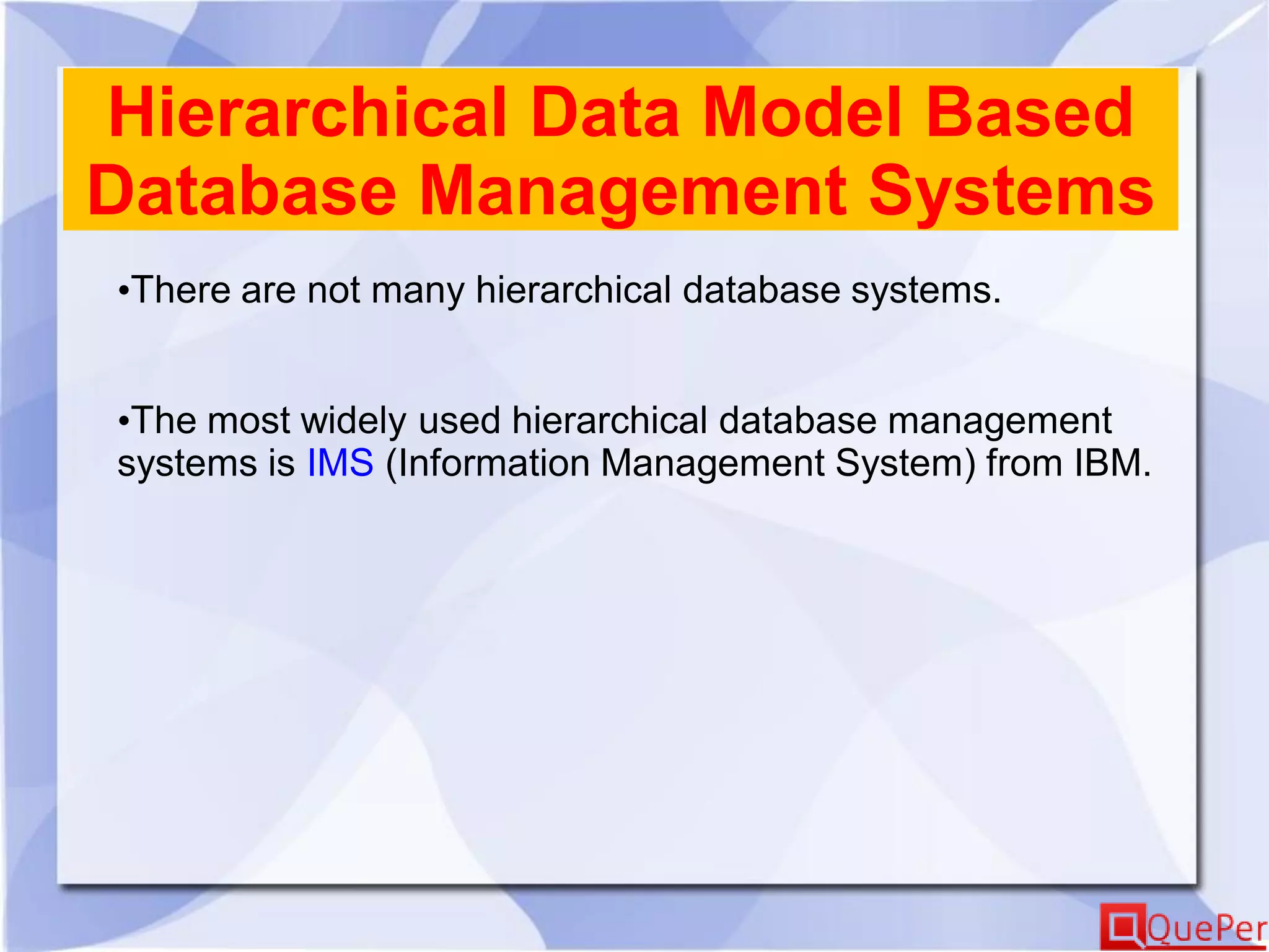 Hierarchical Data Model Based
Database Management Systems
•There are not many hierarchical database systems.
•The most widely used hierarchical database management
systems is IMS (Information Management System) from IBM.
 