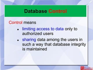 Database Control
Control means
 limiting access to data only to
authorized users
 sharing data among the users in
such a way that database integrity
is maintained
 