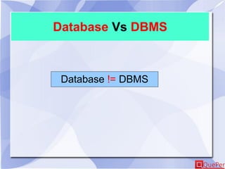 Database Vs DBMS
Database != DBMS
 