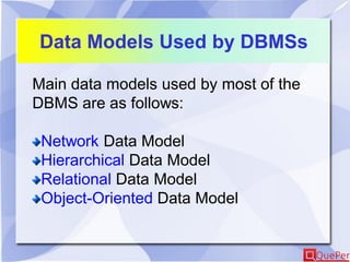 Data Models Used by DBMSs
Main data models used by most of the
DBMS are as follows:
Network Data Model
Hierarchical Data Model
Relational Data Model
Object-Oriented Data Model
 