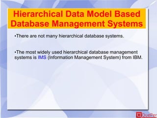 Hierarchical Data Model Based
Database Management Systems
•There are not many hierarchical database systems.
•The most widely used hierarchical database management
systems is IMS (Information Management System) from IBM.
 
