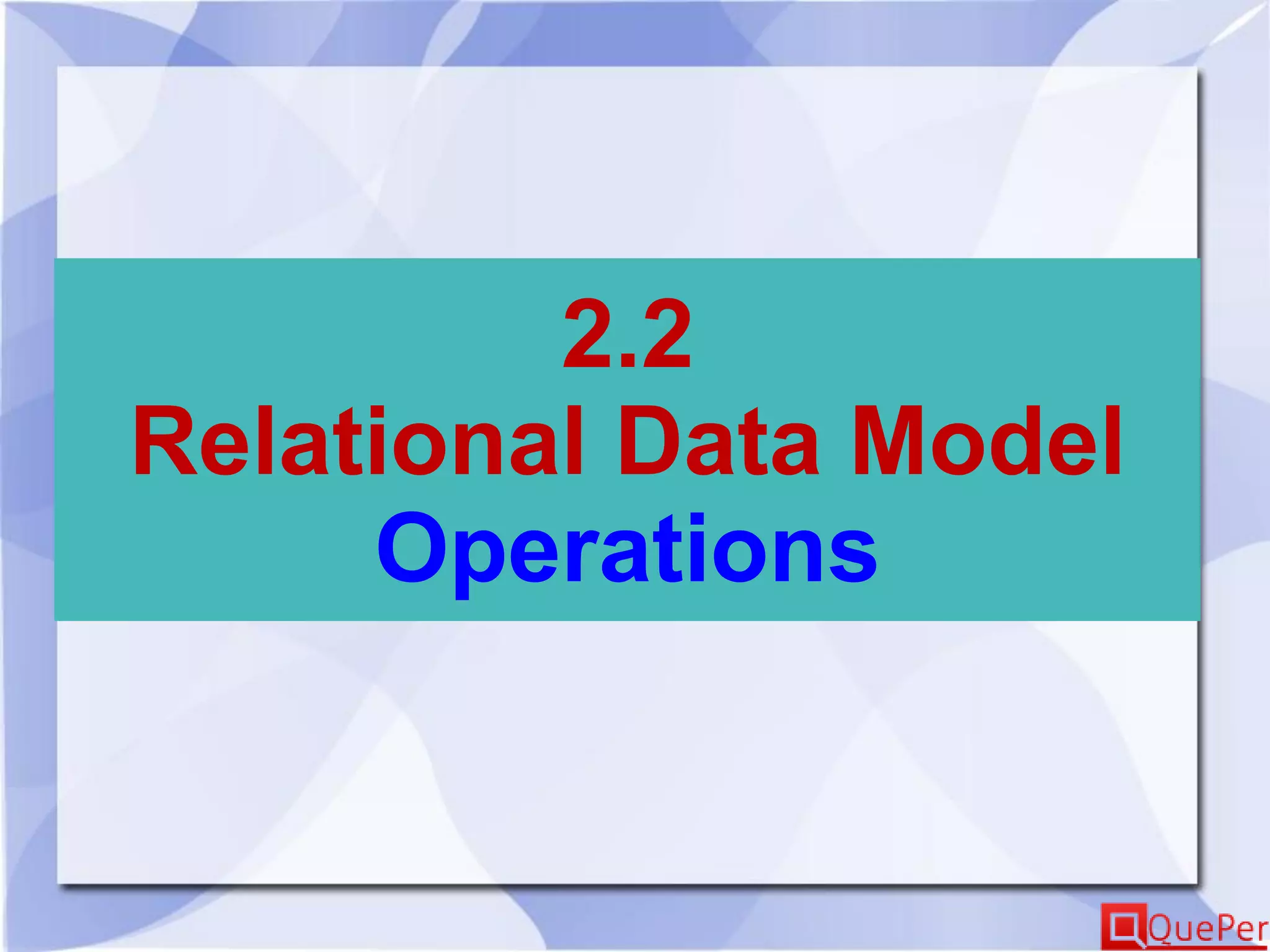 2.2
Relational Data Model
Operations
 