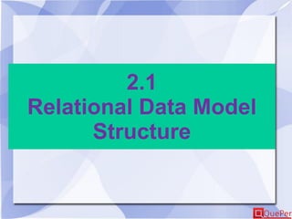 2.1
Relational Data Model
Structure
 