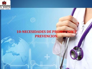 10-NECESIDADES DE PROMOCION Y
PREVENCION.
 