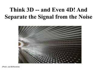 Think 3D -- and Even 4D! And
Separate the Signal from the Noise
(Photo: Joe McKendrick)
 