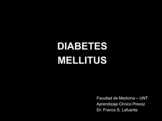 DIABETES
MELLITUS

Facultad de Medicina – UNT
Aprendizaje Clínico Precoz
Dr. Franco S. Lafuente

 