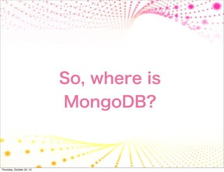 So, where is
                           MongoDB?



Thursday, October 25, 12
 