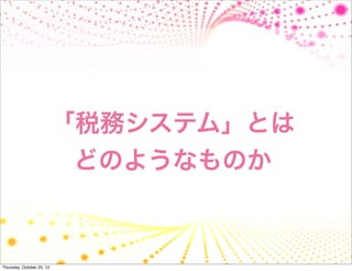 「税務システム」とは
                            どのようなものか



Thursday, October 25, 12
 