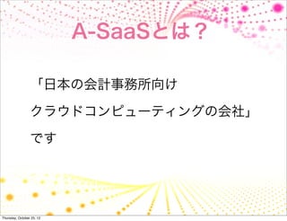 A-SaaSとは？

                 「日本の会計事務所向け

                 クラウドコンピューティングの会社」

                 です




Thursday, October 25, 12
 