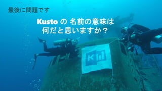 Kusto の 名前の意味は
何だと思いますか？
最後に問題です
 