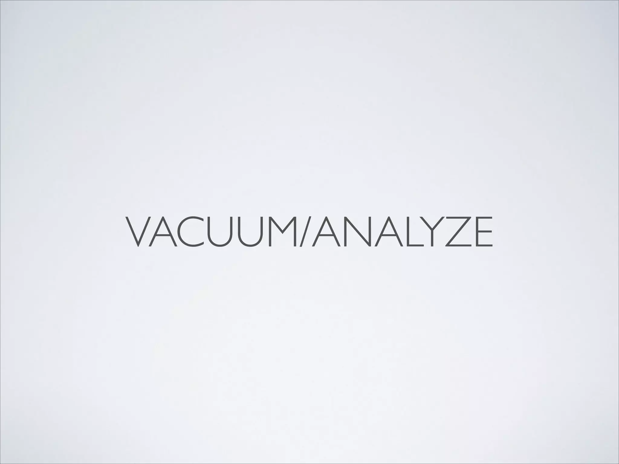VACUUM/ANALYZE

 