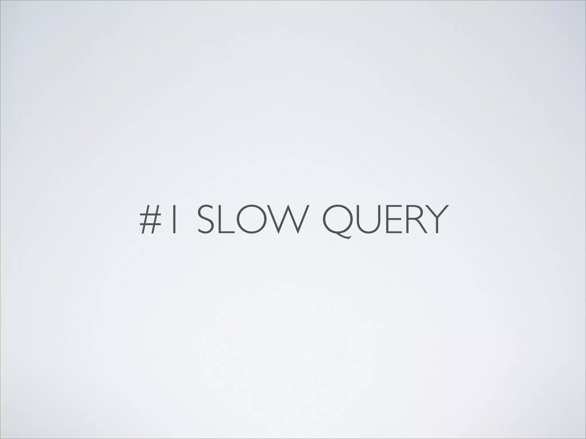#1 SLOW QUERY

 