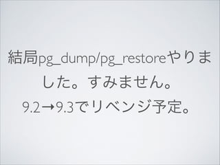 結局pg_dump/pg_restoreやりま
した。すみません。
9.2→9.3でリベンジ予定。

 