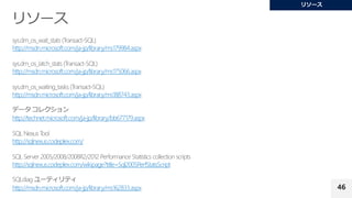 46
http://msdn.microsoft.com/ja-jp/library/ms179984.aspx
http://msdn.microsoft.com/ja-jp/library/ms175066.aspx
http://msdn.microsoft.com/ja-jp/library/ms188743.aspx
http://technet.microsoft.com/ja-jp/library/bb677179.aspx
http://sqlnexus.codeplex.com/
http://sqlnexus.codeplex.com/wikipage?title=Sql2005PerfStatsScript
http://msdn.microsoft.com/ja-jp/library/ms162833.aspx
 