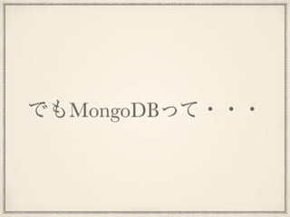 でもMongoDBって・・・
 