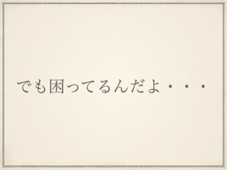 でも困ってるんだよ・・・
 