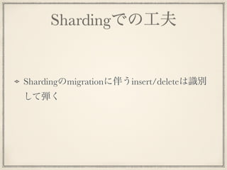 Shardingでの工夫
Shardingのmigrationに伴うinsert/deleteは識別
して弾く
 