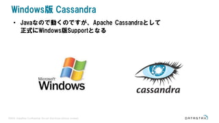 ©2016 DataStax Confidential. Do not distribute without consent.
• Javaなので動くのですが、Apache Cassandraとして
正式にWindows版Supportとなる
Windows版 Cassandra
 
