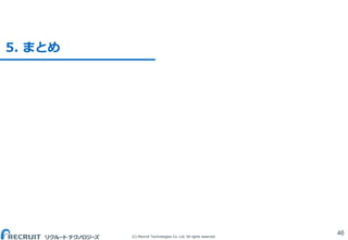 (C) Recruit Technologies Co.,Ltd. All rights reserved.
5. まとめ
46
 