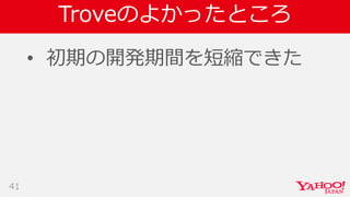 Troveのよかったところ
• 初期の開発期間を短縮できた
41
 