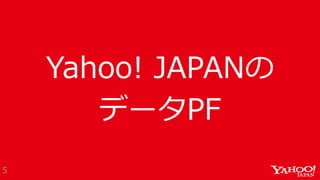Yahoo! JAPANの
データPF
5
 