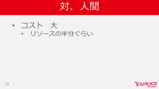 対、人間
• コスト 大
• リソースの半分ぐらい
79
 