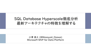 SQL Database Hyperscale徹底分析
最新アーキテクチャの特徴を理解する
小澤 真之 (@Masayuki_Ozawa)
Microsoft MVP for Data Platform
 