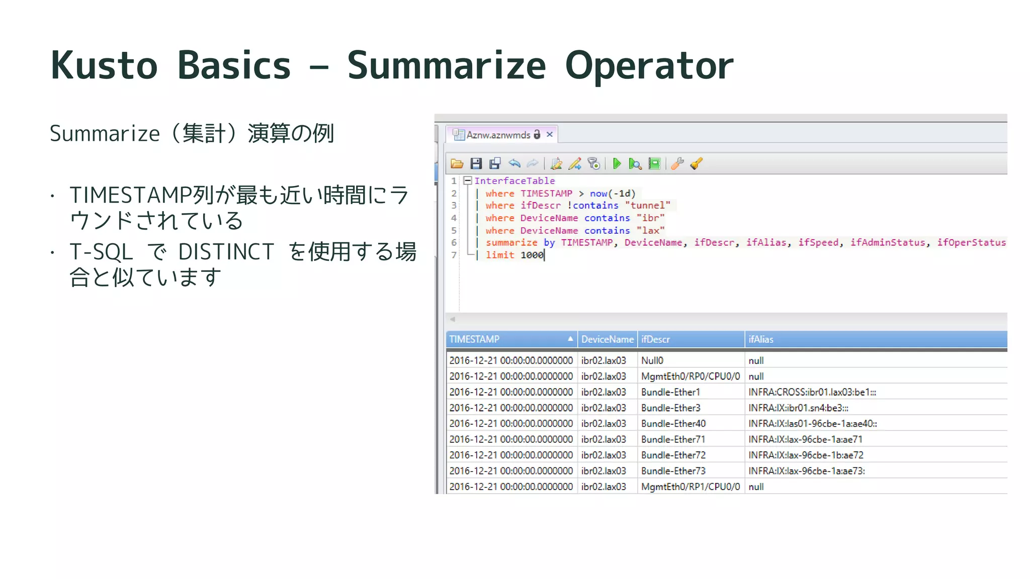 Kusto Basics – Summarize Operator
Summarize（集計）演算の例
 TIMESTAMP列が最も近い時間にラ
ウンドされている
 T-SQL で DISTINCT を使用する場
合と似ています
 