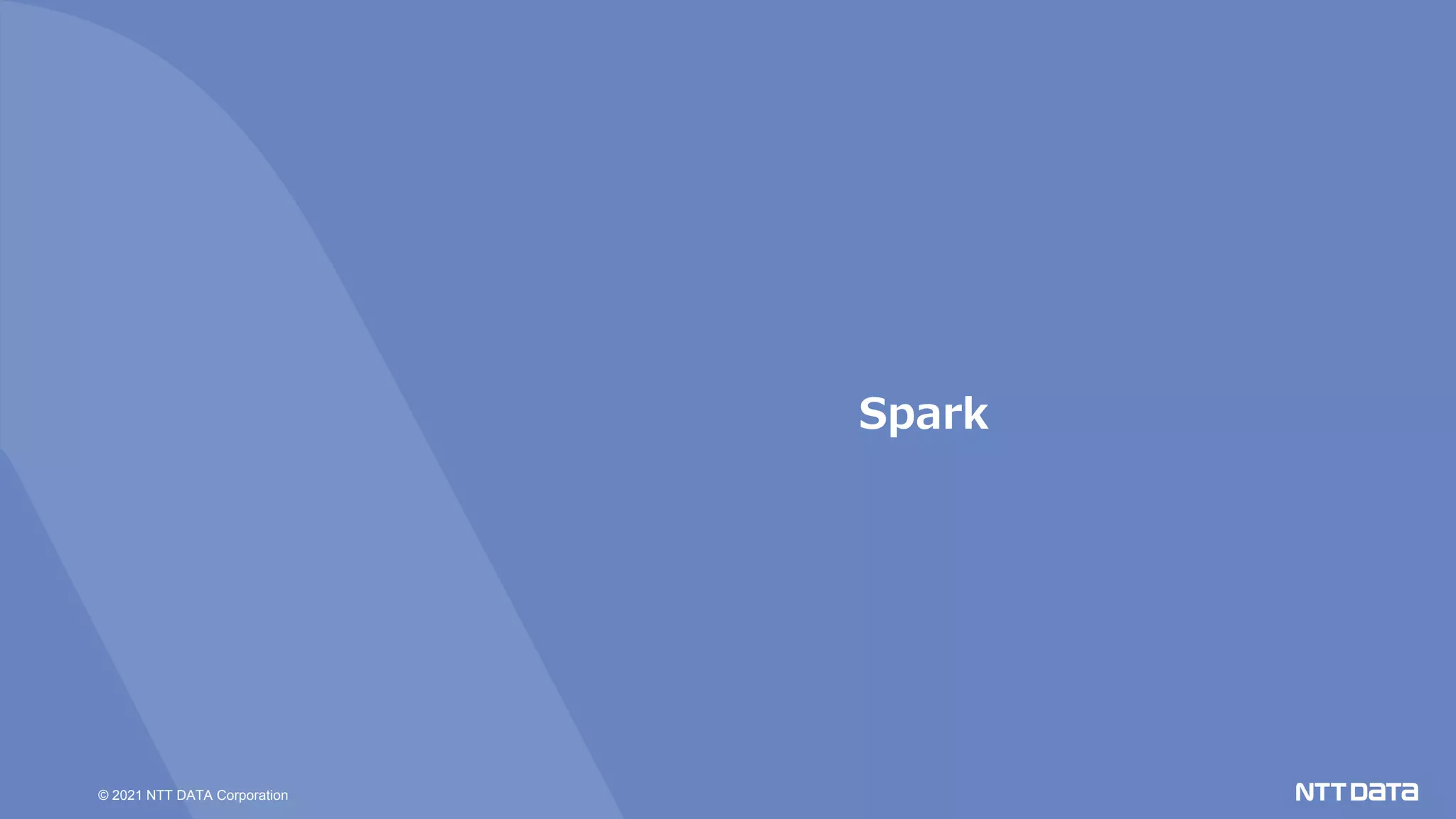 © 2021 NTT DATA Corporation
Spark
 
