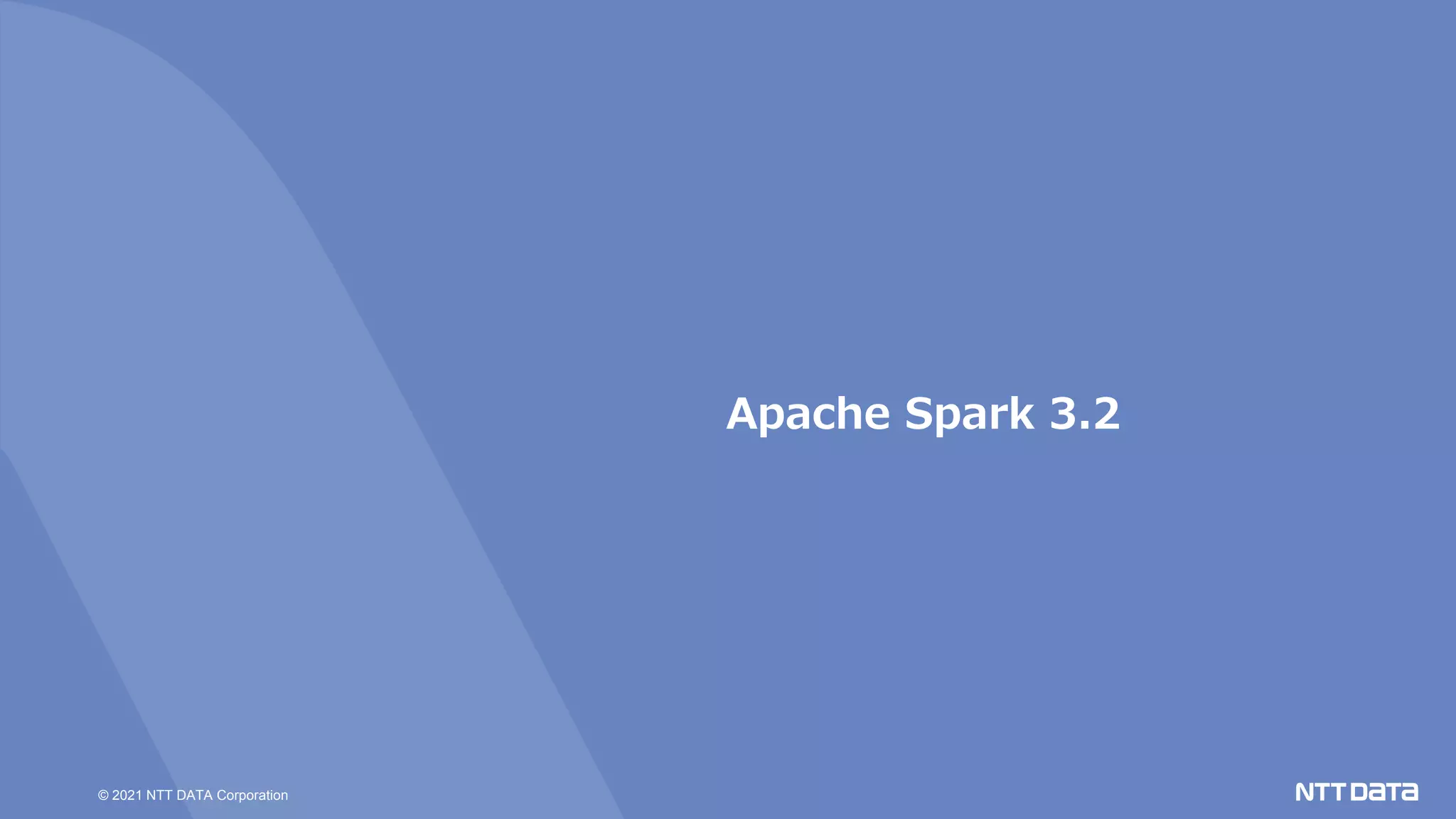 © 2021 NTT DATA Corporation
Apache Spark 3.2
 