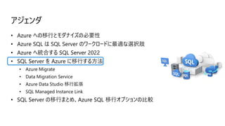 アジェンダ
• Azure への移行とモダナイズの必要性
• Azure SQL は SQL Server のワークロードに最適な選択肢
• Azure へ統合する SQL Server 2022
• SQL Server を Azure に移...