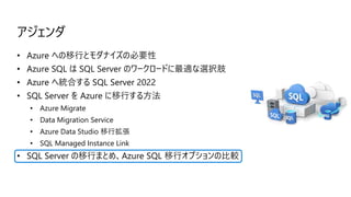 アジェンダ
• Azure への移行とモダナイズの必要性
• Azure SQL は SQL Server のワークロードに最適な選択肢
• Azure へ統合する SQL Server 2022
• SQL Server を Azure に移...