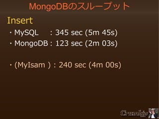 MongoDBのスループット
Insert
・MySQL
: 345 sec (5m 45s)
　・MongoDB : 123 sec (2m 03s)
　・(MyIsam ) : 240 sec (4m 00s)

 