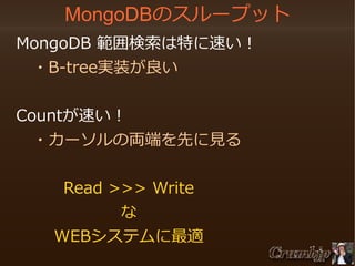 MongoDBのスループット
　MongoDB 範囲検索は特に速い！
　　・B-tree実装が良い
　Countが速い！
　　・カーソルの両端を先に見る
Read >>> Write
な
WEBシステムに最適
　　　　　

 