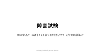 障害試験
Copyrights LOCONDO,Inc. All Rights Reserved.
常に安定したサービスを提供出来るか? 障害発生してもサービスを継続出来るか?
 