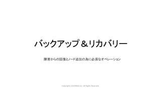 バックアップ＆リカバリー
Copyrights LOCONDO,Inc. All Rights Reserved.
障害からの回復とノード追加の為に必須なオペレーション
 