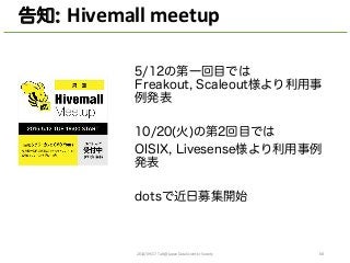 5/12の第一回目では
Freakout, Scaleout様より利用事
例発表
10/20(火)の第2回目では
OISIX, Livesense様より利用事例
発表
dotsで近日募集開始
2014/09/17	
  Talk@Japan	
  DataScientist	
  Society 68
告知: Hivemall	
  meetup
 