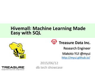 Introduction	
  to
Machine	
  Learning	
  on	
  
using	
  Hivemall
Research	
  Engineer
Makoto	
  YUI	
  @myui
<myui@treasure-­‐data.com>
2014/09/17	
  Talk@Japan	
  DataScientist	
  Society 1
 