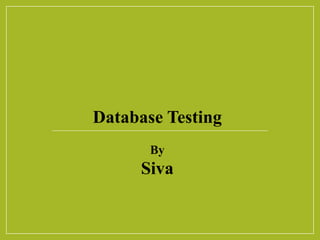 Database Testing
By
Siva
 