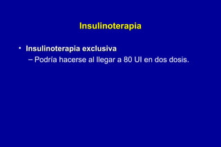 Insulinoterapia
• Insulinoterapia exclusiva
– Podría hacerse al llegar a 80 UI en dos dosis.

 