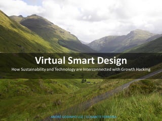 Virtual	Smart	Design
How	Sustainability	and	Technology	are	Interconnected	with	Growth	Hacking
ANDRÉ	GODINHO	LUZ	|	ELISABETE	FERREIRA
 