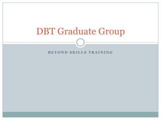 DBT Graduate Group

  BEYOND SKILLS TRAINING
 