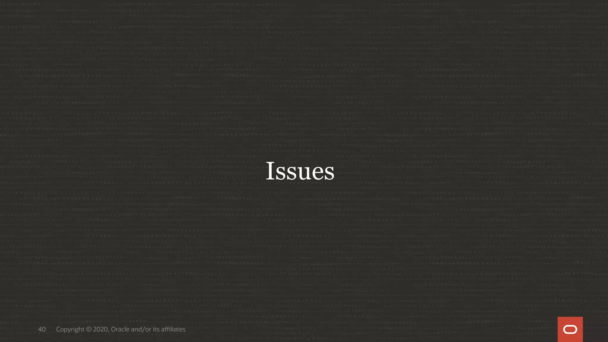 Copyright © 2020, Oracle and/or its affiliates40
Issues
 